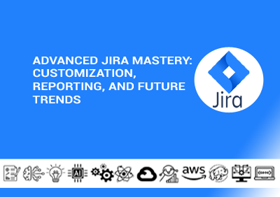 Advanced Jira Mastery: Customization, Reporting, and Future Trends